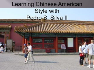 Learning Chinese American
        Style with
     Pedro S. Silva II
 