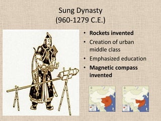 Sung Dynasty
(960-1279 C.E.)
        • Rockets invented
        • Creation of urban
          middle class
        • Emphasized education
        • Magnetic compass
          invented
 