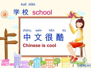 xué xiào

学 校 school
zhōnɡ

wén

hěn

kù

中文很酷
Chinese is cool

 