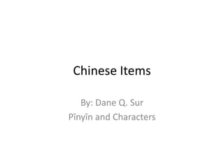Chinese Items By: Dane Q. Sur Pīnyīn and Characters 