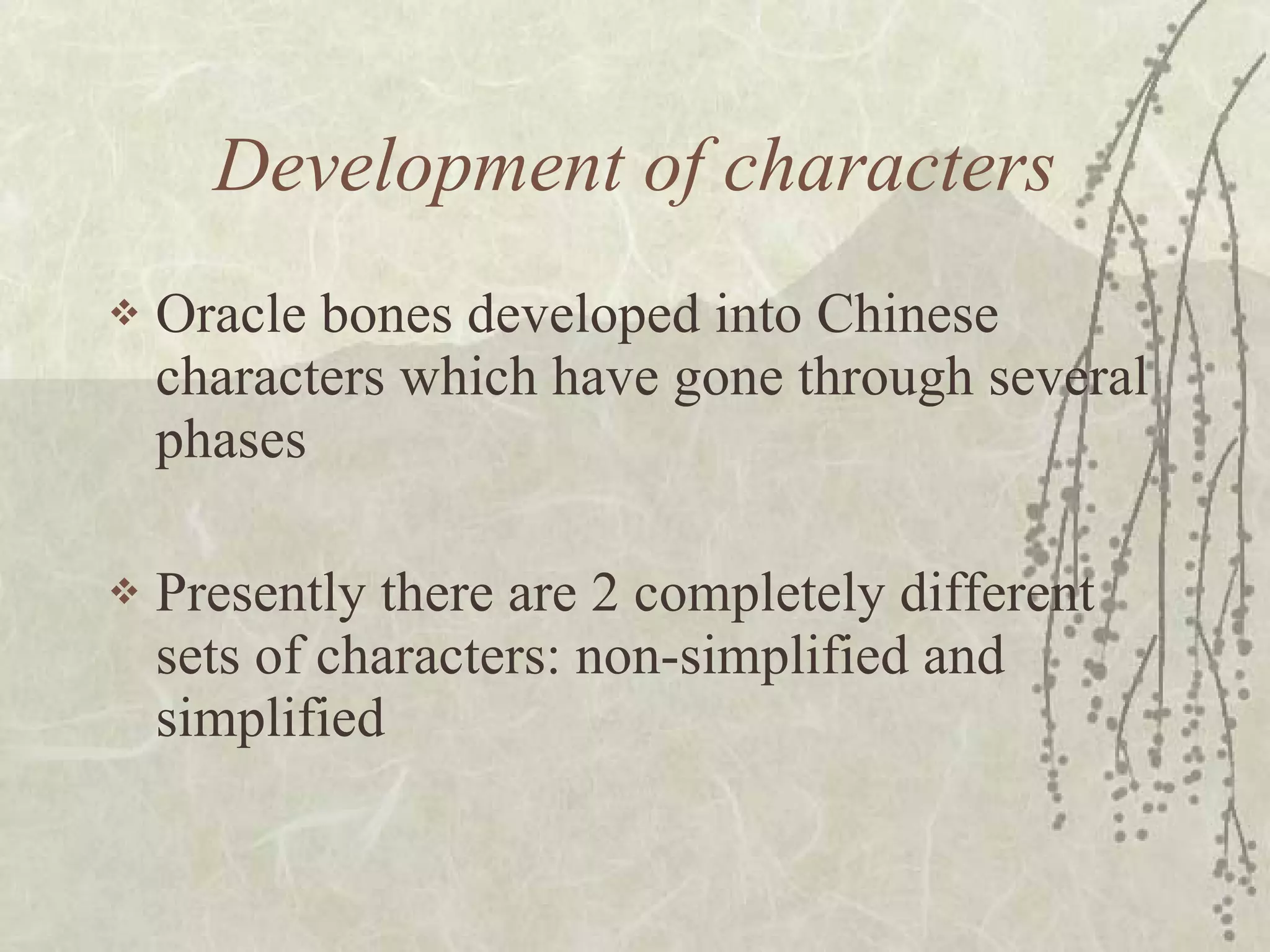 Development of characters Oracle bones developed into Chinese characters which have gone through several phases Presently there are 2 completely different sets of characters: non-simplified and simplified  