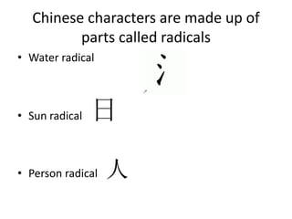 Chinese characters are made up of
parts called radicals
• Water radical
• Sun radical 日
• Person radical 人
 