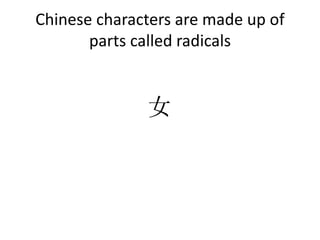 Chinese characters are made up of
parts called radicals
女
 
