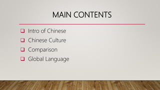 MAIN CONTENTS
 Intro of Chinese
 Chinese Culture
 Comparison
 Global Language
 