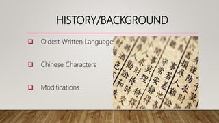 HISTORY/BACKGROUND
 Oldest Written Language
 Chinese Characters
 Modifications
 