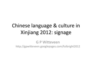 Chinese language & culture in
   Xinjiang 2012: signage
                G P Witteveen
 http://gpwitteveen.googlepages.com/fulbright2012
 
