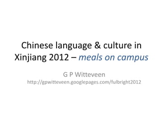 Chinese language & culture in
Xinjiang 2012 – meals on campus
                 G P Witteveen
  http://gpwitteveen.googlepages.com/fulbright2012
 