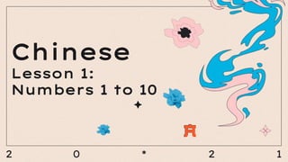 2 0 * 2 1
Chinese
Lesson 1:
Numbers 1 to 10
 