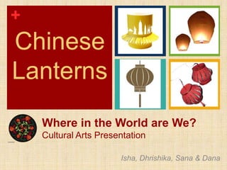 Chinese Lanterns Where in the World are We?Cultural Arts Presentation Isha, Dhrishika, Sana & Dana 