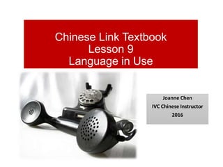 Chinese Link Textbook
Lesson 9
Language in Use
Joanne Chen
IVC Chinese Instructor
2016
 