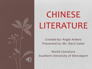 CHINESE
LITERATURE
Created by: Angie Anders
Presented to: Mr. Daryl Gates
World Literature
Southern University of Shreveport

 