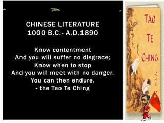 CHINESE LITERATURE
1000 B.C.- A.D.1890
Know contentment
And you will suffer no disgrace;
Know when to stop
And you will meet with no danger.
You can then endure.
- the Tao Te Ching
 