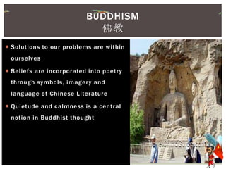  Solutions to our problems are within
ourselves
 Beliefs are incorporated into poetry
through symbols, imagery and
language of Chinese Literature
 Quietude and calmness is a central
notion in Buddhist thought
BUDDHISM
佛教
 