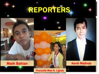 REPORTERS
Mark Bahian
Franzelle Mae G. Lignes
Kevin Malinda
 