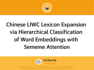SMU Classification: Restricted
Zeng, X., Yang, C., Tu, C., Liu, Z.,&Sun, M. (2018). Chinese LIWC Lexicon Expansion via
Hierarchical Classification of Word Embeddings with Sememe Attention, AAAI18
 