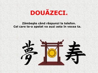 DOUĂZECI. Zâmbeşte când răspunzi la telefon. Cel care te-a apelat va auzi asta în vocea ta. 