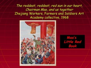 The reddest, reddest, red sun in our heart,The reddest, reddest, red sun in our heart,
Chairman Mao, and us togetherChairman Mao, and us together
Zhejiang Workers, Farmers and Soldiers ArtZhejiang Workers, Farmers and Soldiers Art
Academy collective, 1968Academy collective, 1968
Mao’s
Little Red
Book
 