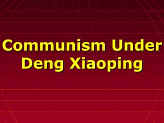 Communism UnderCommunism Under
Deng XiaopingDeng Xiaoping
 