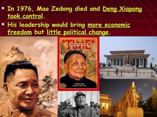  In 1976, Mao Zedong died andIn 1976, Mao Zedong died and Deng XiapongDeng Xiapong
took controltook control..
 His leadership would bringHis leadership would bring more economicmore economic
freedomfreedom butbut little political changelittle political change..
 