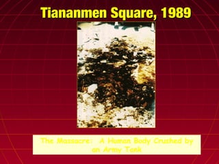 Tiananmen Square, 1989Tiananmen Square, 1989
The Massacre: A Human Body Crushed by
an Army Tank
 