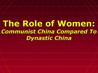 The Role of Women:The Role of Women:
Communist China Compared ToCommunist China Compared To
Dynastic ChinaDynastic China
 