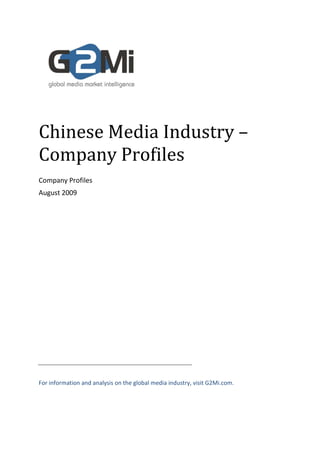 Chinese Media Industry –
Company Profiles
Company Profiles
August 2009




For information and analysis on the global media industry, visit G2Mi.com.
 