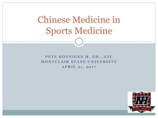 P E T E K O E N I G E S M . E D . , A T C
M O N T C L A I R S T A T E U N I V E R S I T Y
A P R I L 2 1 , 2 0 1 7
Chinese Medicine in
Sports Medicine
 