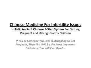 Chinese Medicine For Infertility Issues Holistic Ancient Chinese 5-Step System For Getting Pregnant and Having Healthy Children If You or Someone You Love is Struggling to Get Pregnant, Then This Will Be the Most Important Slideshow You Will Ever Read... 