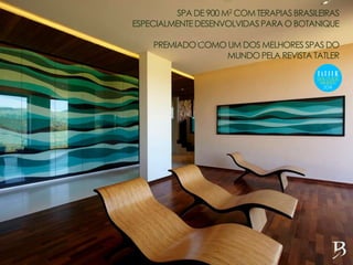 SPA DE 900 M2 COM TERAPIASBRASILEIRAS
ESPECIALMENTEDESENVOLVIDASPARA O BOTANIQUE
PREMIADOCOMO UM DOS MELHORESSPASDO
MUNDO PELA REVISTA TATLER
 