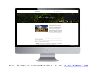 ACESSE O HOTSITE EXCLUSIVO PARA PERSONALIZAR E ORÇAR O SEU EVENTO ENCONTROS.BOTANIQUE.COM.BR
 
