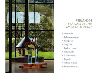 • Conteúdo
• Relacionamento
• Integração
• Negócios
• Exclusividade
• Tendências
• Gastronomia
• Esporte
• Artes e Música
• Entretenimento
RESULTADOS
PRÁTICOS DE UMA
VIVÊNCIA DE 2 DIAS:
 