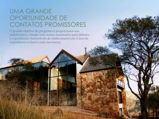 UMA GRANDE
OPORTUNIDADE DE
CONTATOS PROMISSORES
O grande objetivo do programa é proporcionar aos
stakeholders, contato com nomes renomados para debates
e experiências memoráveis de conhecimento em 2 dias de
experiência exclusiva com sua marca;
 