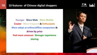 10 features of Chinese digital shoppers18
Younger More Male More Mobile
Crazier More Frequent & Enthusiastic
More adept at...