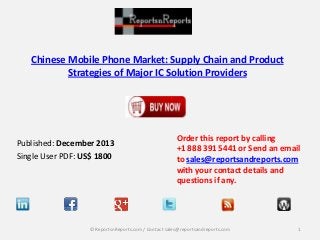 Chinese Mobile Phone Market: Supply Chain and Product
Strategies of Major IC Solution Providers

Published: December 2013
Single User PDF: US$ 1800

Order this report by calling
+1 888 391 5441 or Send an email
to sales@reportsandreports.com
with your contact details and
questions if any.

© ReportsnReports.com / Contact sales@reportsandreports.com

1

 
