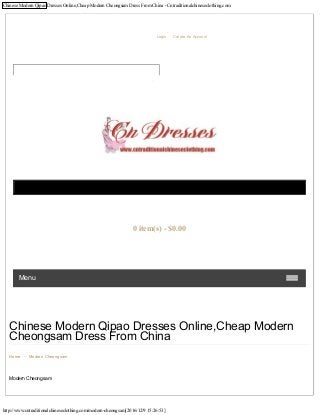 Chinese Modern Qipao Dresses Online,Cheap Modern Cheongsam Dress From China - Cntraditionalchineseclothing.com
http://www.cntraditionalchineseclothing.com/modern-cheongsam[2016/12/9 15:26:53]
Chinese Modern Qipao Dresses Online,Cheap Modern
Cheongsam Dress From China
Home - Modern Cheongsam
Modern Cheongsam
Welcome Visitor You Can Login Or Create An Account.
Menu
Shopping Cart
0 item(s) - $0.00
Currency: USD
 