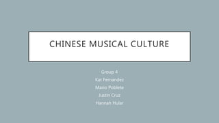 CHINESE MUSICAL CULTURE
Group 4
Kat Fernandez
Mario Poblete
Justin Cruz
Hannah Hular
 