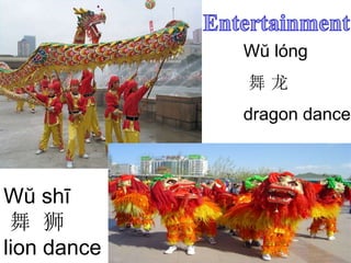 Wŭ lóng
舞 龙
dragon dance
Wŭ shī
舞 狮
lion dance
 