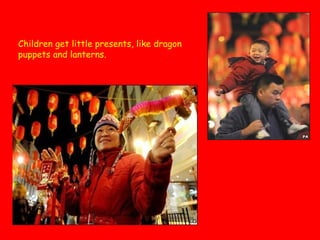 Children get little presents, like dragon
puppets and lanterns.

 