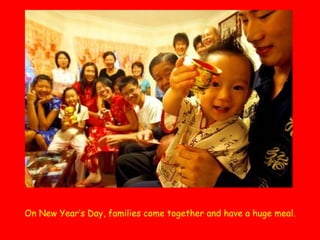 On New Year’s Day, families come together and have a huge meal.

 