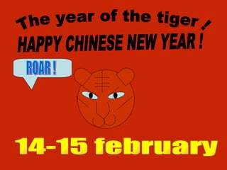 HAPPY CHINESE NEW YEAR ! The year of the tiger ! 14-15 february ROAR ! 