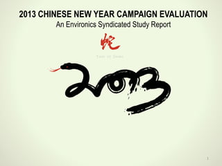 2013 CHINESE NEW YEAR CAMPAIGN EVALUATION
An Environics Syndicated Study Report

1

 