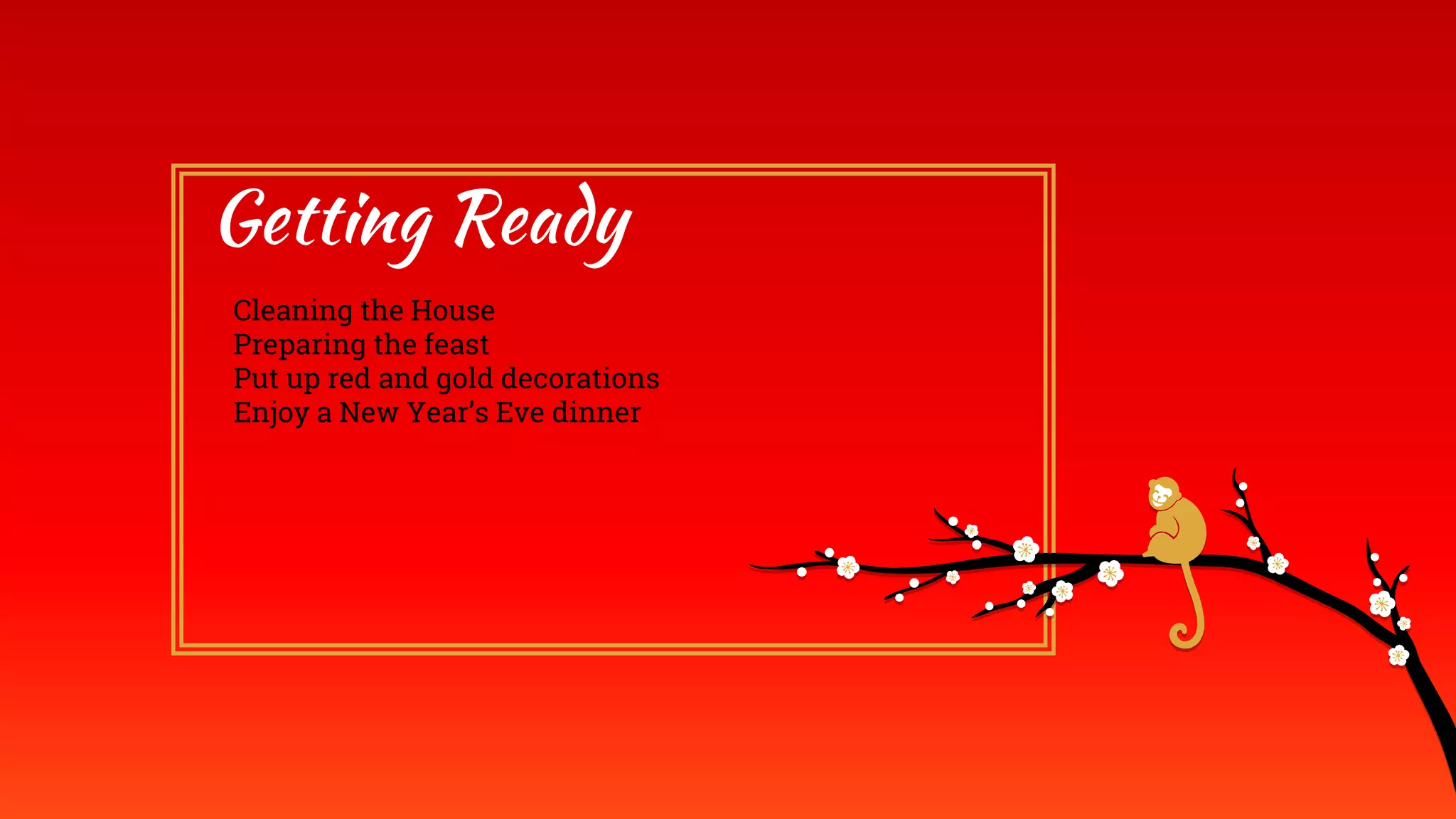 Getting Ready
Cleaning the House
Preparing the feast
Put up red and gold decorations
Enjoy a New Year’s Eve dinner