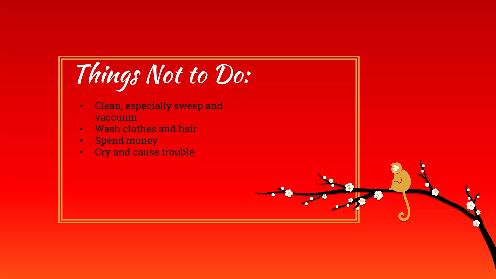 Things Not to Do:
• Clean, especially sweep and
vaccuum
• Wash clothes and hair
• Spend money
• Cry and cause trouble