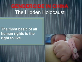 The most basic of all
human rights is the
right to live.
GENDERCIDE IN CHINA
The Hidden Holocaust
 