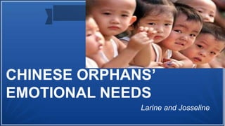 CHINESE ORPHANS’
EMOTIONAL NEEDS
Larine and Josseline
 