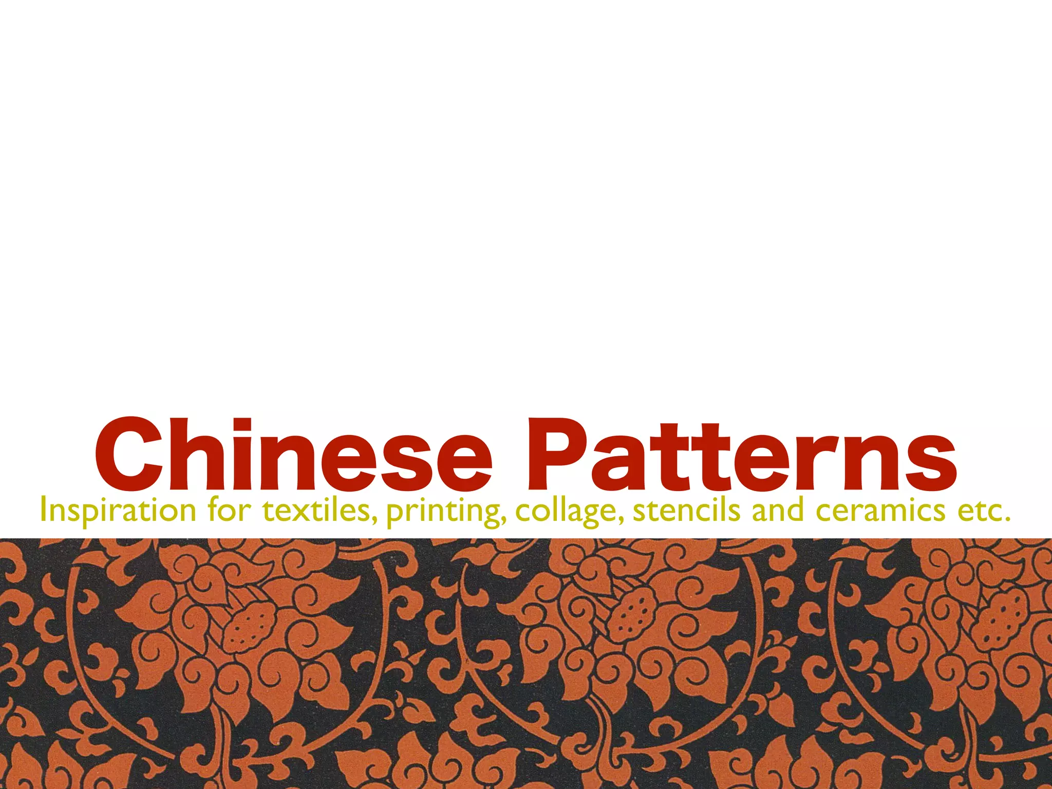 Chinese collage, stencils and ceramics etc.
Inspiration for textiles, printing,
Patterns