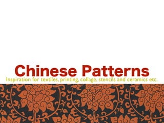 Chinese collage, stencils and ceramics etc.
Inspiration for textiles, printing,
                                    Patterns
 
