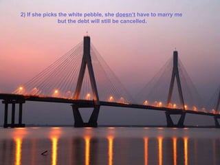 2) If she picks the white pebble, she  doesn’t  have to marry me  but the debt will still be cancelled. 
