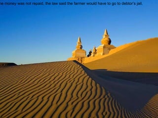 If the money was not repaid, the law said the farmer would have to go to debtor’s jail. 