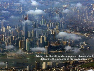 Seeing this, the old lender suggested chance should determine the outcome of his proposition. .. 